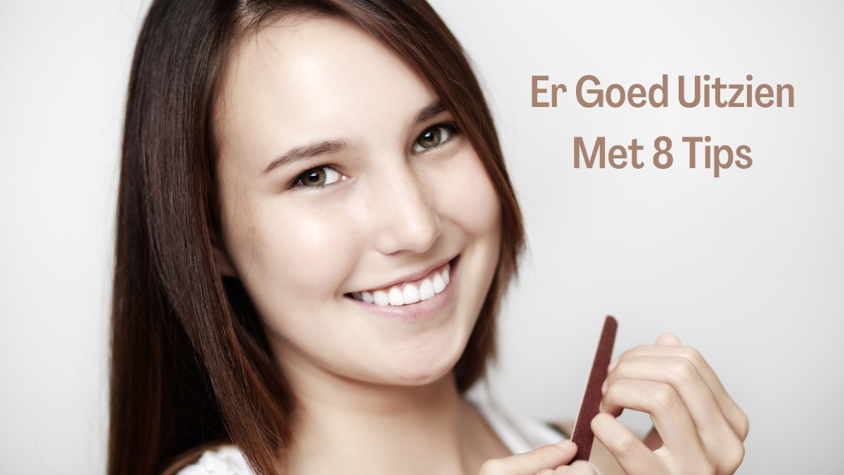 Er goed uitzien - wordt mooier dan ooit - 8 tips om er beter uit te zien