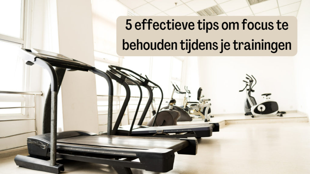 5 effectieve tips om focus te behouden tijdens je trainingen