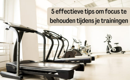 5 effectieve tips om focus te behouden tijdens je trainingen